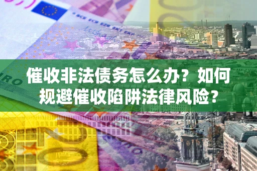 济南催收非法债务怎么办？如何规避催收陷阱法律风险？