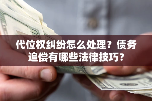 济南代位权纠纷怎么处理？债务追偿有哪些法律技巧？