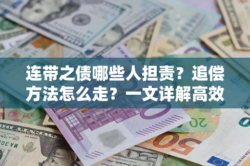济南连带之债哪些人担责？追偿方法怎么走？一文详解高效维权流程