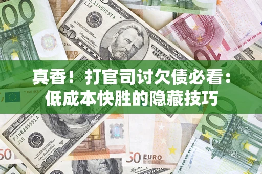 济南真香！打官司讨欠债必看：低成本快胜的隐藏技巧