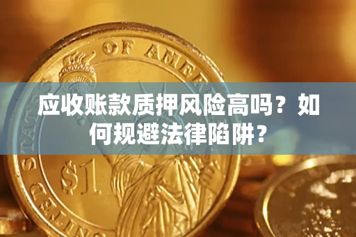 济南应收账款质押风险高吗？如何规避法律陷阱？