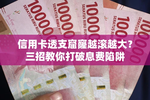 济南信用卡透支窟窿越滚越大？三招教你打破息费陷阱