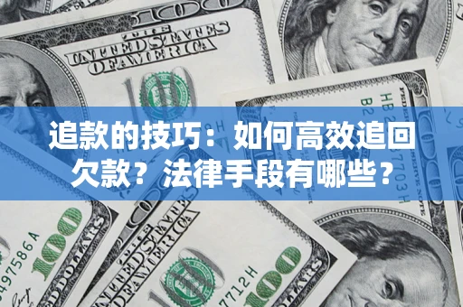 济南追款的技巧：如何高效追回欠款？法律手段有哪些？