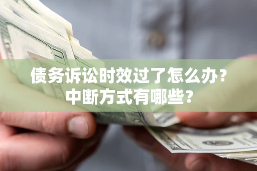 济南债务诉讼时效过了怎么办？中断方式有哪些？