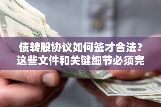 济南债转股协议如何签才合法？这些文件和关键细节必须完整