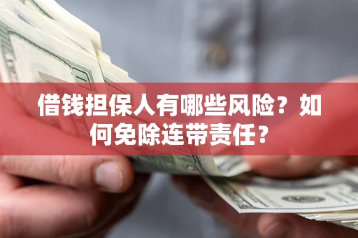 济南借钱担保人有哪些风险？如何免除连带责任？
