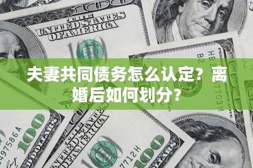 济南夫妻共同债务怎么认定？离婚后如何划分？