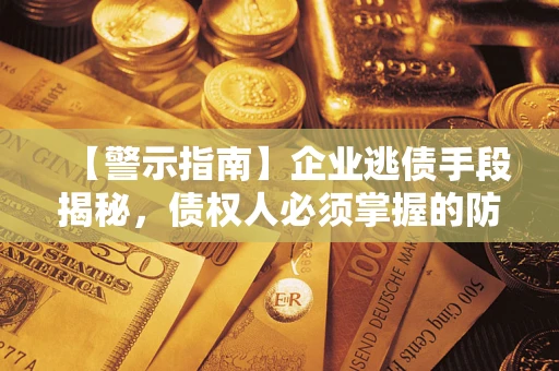 济南【警示指南】企业逃债手段揭秘，债权人必须掌握的防坑宝典