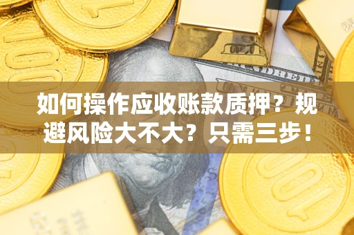 济南如何操作应收账款质押？规避风险大不大？只需三步！
