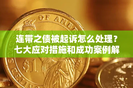 济南连带之债被起诉怎么处理？七大应对措施和成功案例解析
