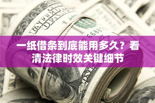 济南一纸借条到底能用多久？看清法律时效关键细节