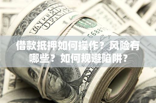 济南借款抵押如何操作？风险有哪些？如何规避陷阱？