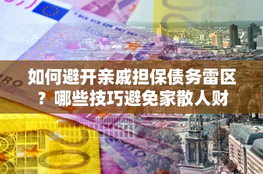 济南如何避开亲戚担保债务雷区？哪些技巧避免家散人财