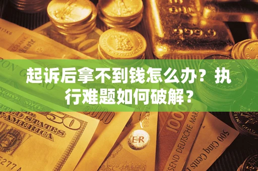 济南起诉后拿不到钱怎么办?执行难题如何破解? 济南起诉后拿不到钱怎么办?执行难题如何破解?