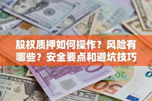 济南股权质押如何操作？风险有哪些？安全要点和避坑技巧？