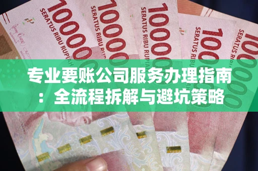 济南专业要账公司服务办理指南：全流程拆解与避坑策略