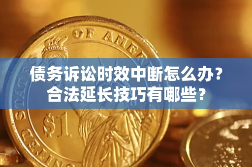 济南债务诉讼时效中断怎么办？合法延长技巧有哪些？