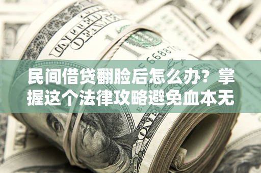 济南民间借贷翻脸后怎么办？掌握这个法律攻略避免血本无归