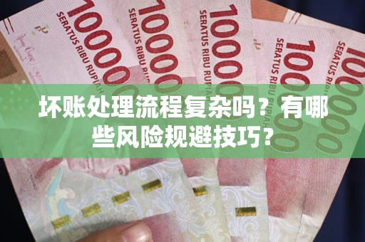 济南坏账处理流程复杂吗？有哪些风险规避技巧？