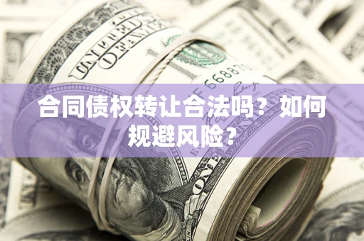 济南合同债权转让合法吗？如何规避风险？