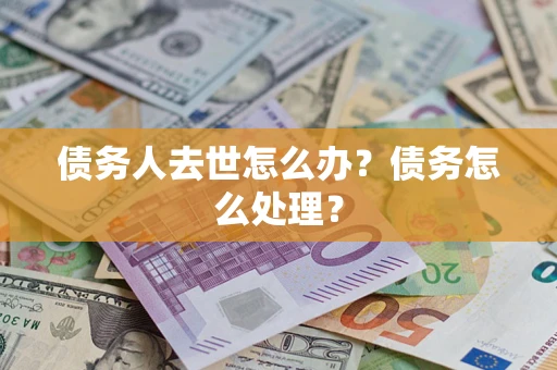 济南债务人去世怎么办？债务怎么处理？