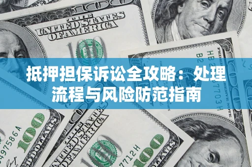 济南抵押担保诉讼全攻略：处理流程与风险防范指南