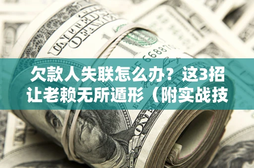 济南欠款人失联怎么办？这3招让老赖无所遁形（附实战技巧）