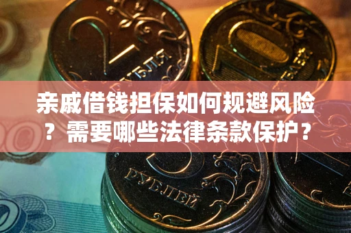 济南亲戚借钱担保如何规避风险？需要哪些法律条款保护？