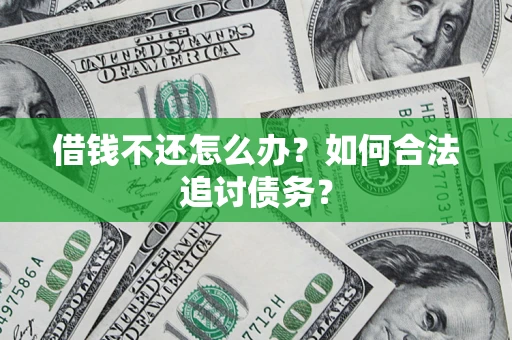 济南借钱不还怎么办？如何合法追讨债务？