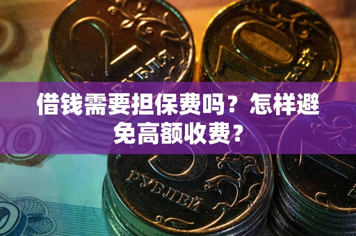 济南借钱需要担保费吗？怎样避免高额收费？