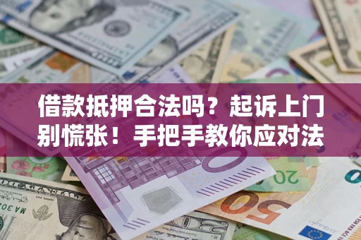 济南借款抵押合法吗？起诉上门别慌张！手把手教你应对法律程序