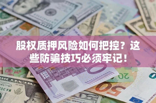 济南股权质押风险如何把控？这些防骗技巧必须牢记！