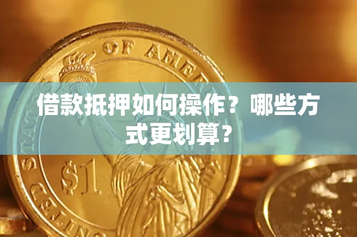 济南借款抵押如何操作？哪些方式更划算？