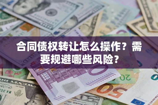 济南合同债权转让怎么操作？需要规避哪些风险？
