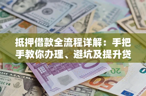 济南抵押借款全流程详解：手把手教你办理、避坑及提升贷款额度