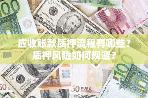济南应收账款质押流程有哪些？质押风险如何规避？
