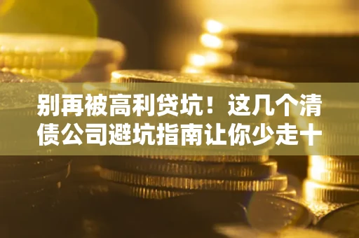 济南别再被高利贷坑！这几个清债公司避坑指南让你少走十年弯路