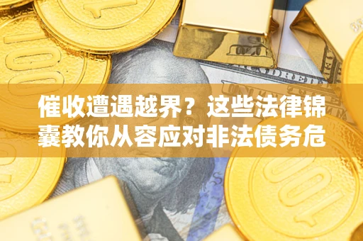 济南催收遭遇越界？这些法律锦囊教你从容应对非法债务危机