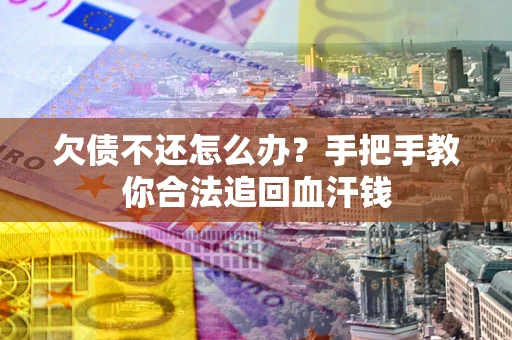 济南欠债不还怎么办？手把手教你合法追回血汗钱