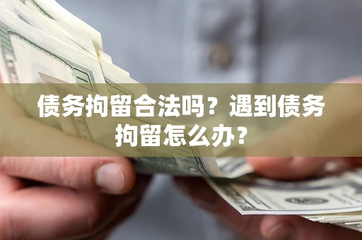 济南债务拘留合法吗？遇到债务拘留怎么办？