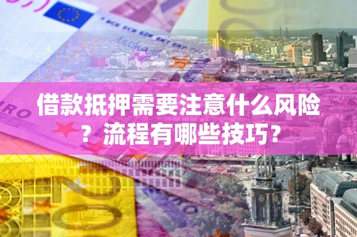 济南借款抵押需要注意什么风险？流程有哪些技巧？