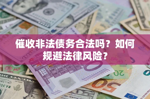 济南催收非法债务合法吗？如何规避法律风险？