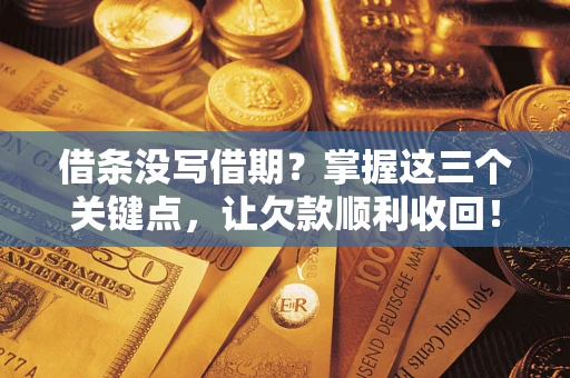 济南借条没写借期？掌握这三个关键点，让欠款顺利收回！