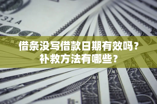 济南借条没写借款日期有效吗？补救方法有哪些？