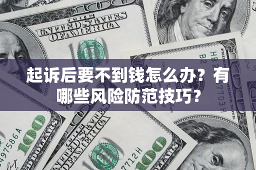 济南起诉后要不到钱怎么办？有哪些风险防范技巧？