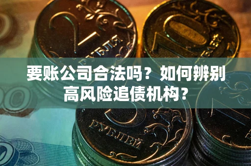 济南要账公司合法吗？如何辨别高风险追债机构？