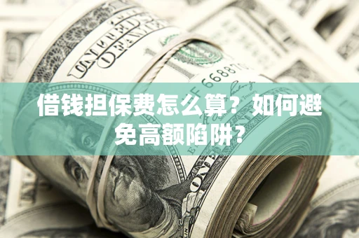 济南借钱担保费怎么算？如何避免高额陷阱？