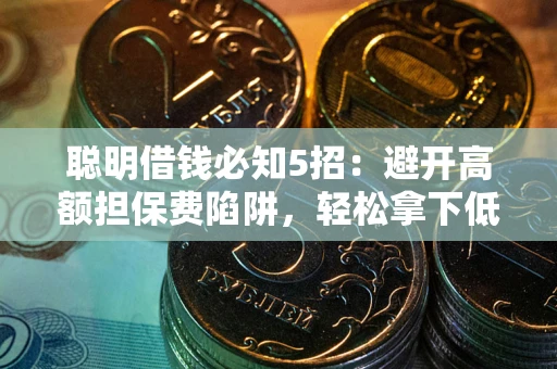 济南聪明借钱必知5招：避开高额担保费陷阱，轻松拿下低息贷款