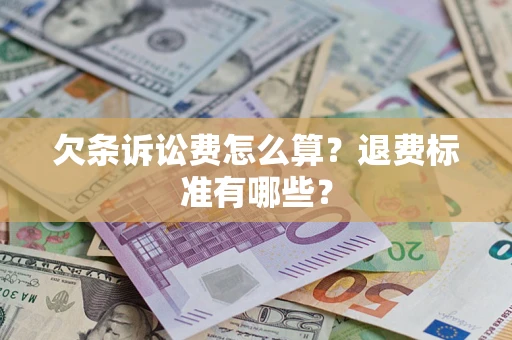 济南欠条诉讼费怎么算？退费标准有哪些？