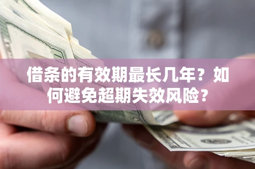 济南借条的有效期最长几年？如何避免超期失效风险？